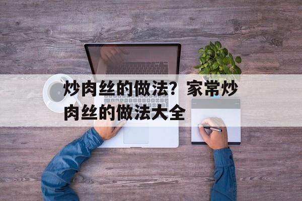 炒肉丝的做法？家常炒肉丝的做法大全-第1张图片-