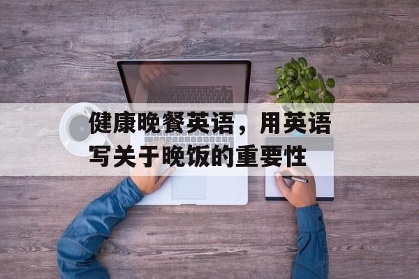 健康晚餐英语，用英语写关于晚饭的重要性-第1张图片-