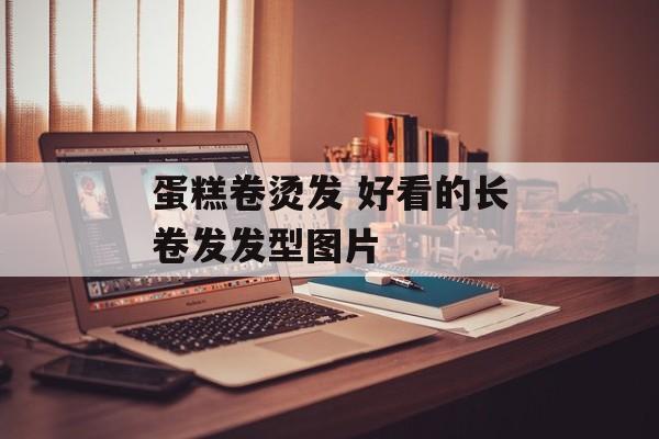 蛋糕卷烫发 好看的长卷发发型图片-第1张图片-