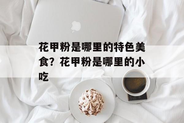 花甲粉是哪里的特色美食？花甲粉是哪里的小吃-第1张图片-