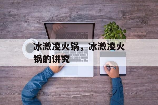 冰激凌火锅，冰激凌火锅的讲究-第1张图片-