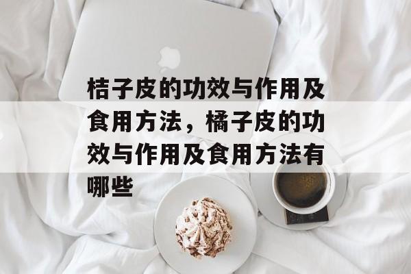 桔子皮的功效与作用及食用方法，橘子皮的功效与作用及食用方法有哪些-第1张图片-