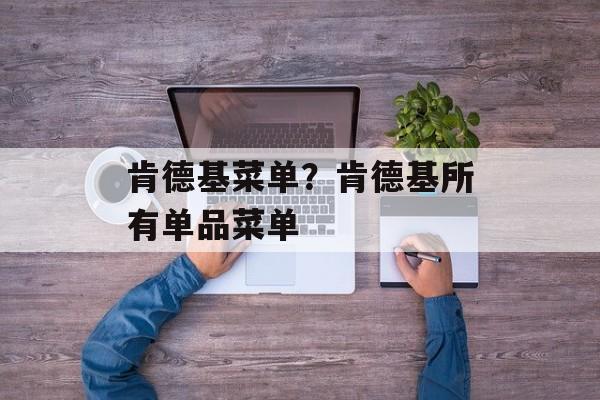 肯德基菜单？肯德基所有单品菜单-第1张图片-