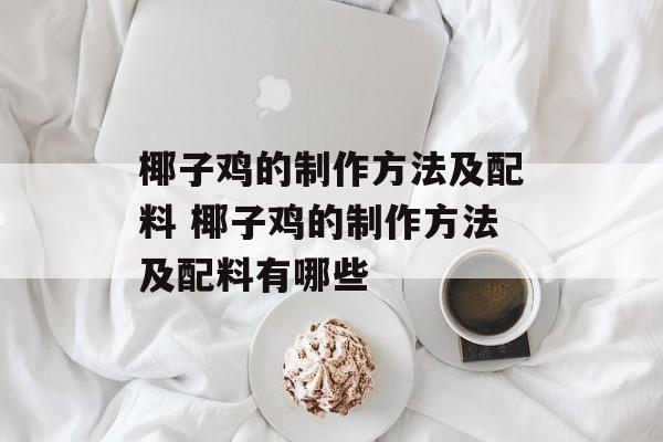 椰子鸡的制作方法及配料 椰子鸡的制作方法及配料有哪些-第1张图片-