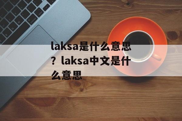 laksa是什么意思？laksa中文是什么意思-第1张图片-