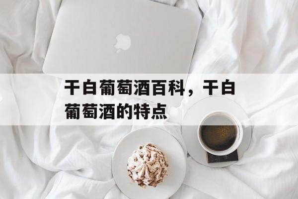 干白葡萄酒百科，干白葡萄酒的特点-第1张图片-