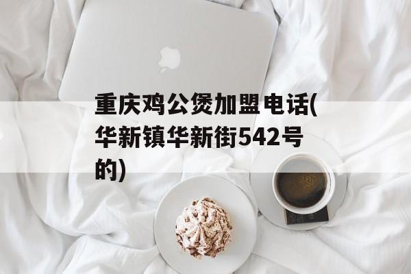 重庆鸡公煲加盟电话(华新镇华新街542号的)-第1张图片-