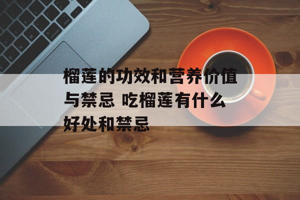榴莲的功效和营养价值与禁忌 吃榴莲有什么好处和禁忌-第1张图片-