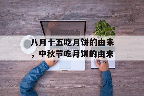 八月十五吃月饼的由来，中秋节吃月饼的由来-第1张图片-