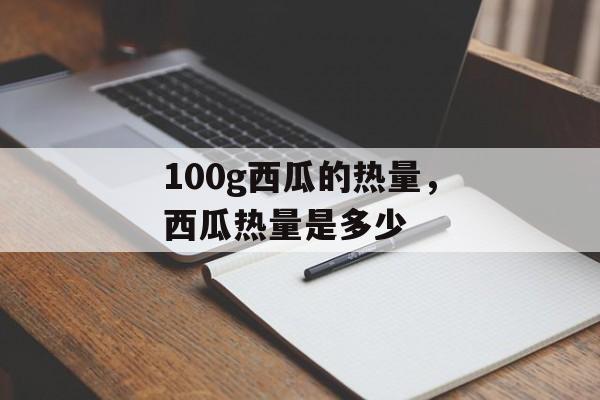 100g西瓜的热量，西瓜热量是多少-第1张图片-