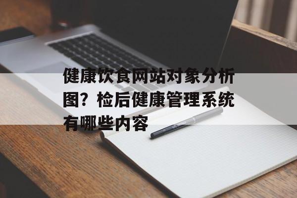 健康饮食网站对象分析图？检后健康管理系统有哪些内容-第1张图片-