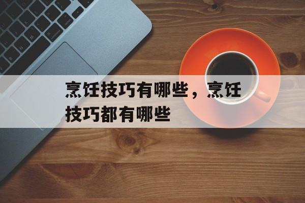 烹饪技巧有哪些，烹饪技巧都有哪些-第1张图片-