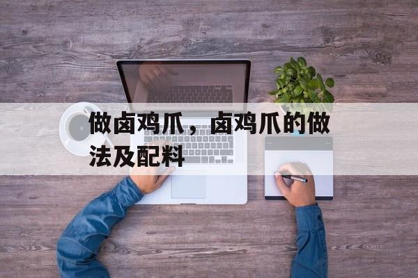 做卤鸡爪，卤鸡爪的做法及配料-第1张图片-