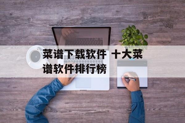 菜谱下载软件 十大菜谱软件排行榜-第1张图片-