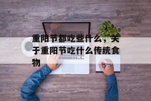 重阳节都吃些什么，关于重阳节吃什么传统食物-第1张图片-