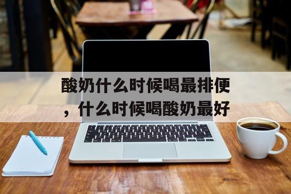 酸奶什么时候喝最排便，什么时候喝酸奶最好-第1张图片-