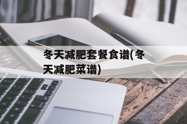 冬天减肥套餐食谱(冬天减肥菜谱)-第1张图片-