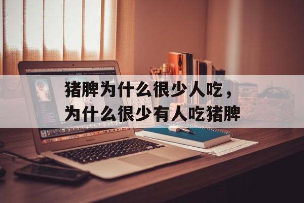 猪脾为什么很少人吃，为什么很少有人吃猪脾-第1张图片-