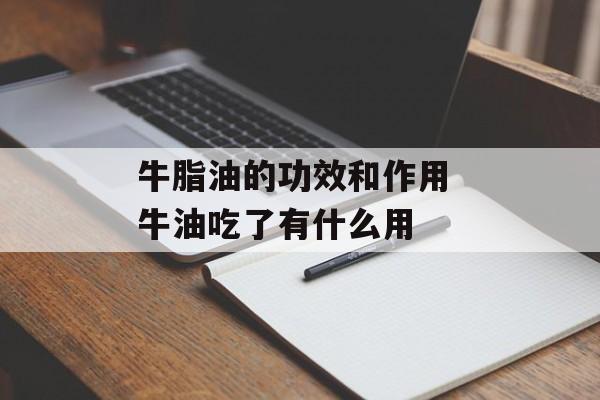 牛脂油的功效和作用 牛油吃了有什么用-第1张图片-