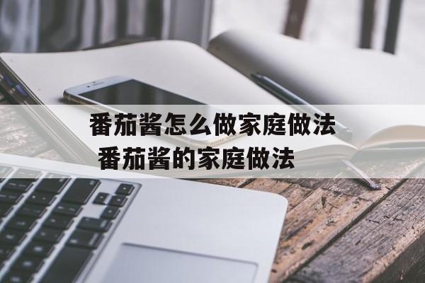 番茄酱怎么做家庭做法 番茄酱的家庭做法-第1张图片-