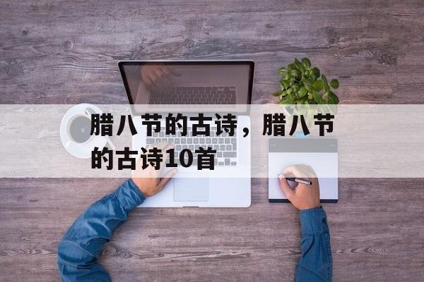腊八节的古诗，腊八节的古诗10首-第1张图片-