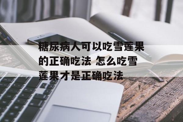 糖尿病人可以吃雪莲果的正确吃法 怎么吃雪莲果才是正确吃法-第1张图片-