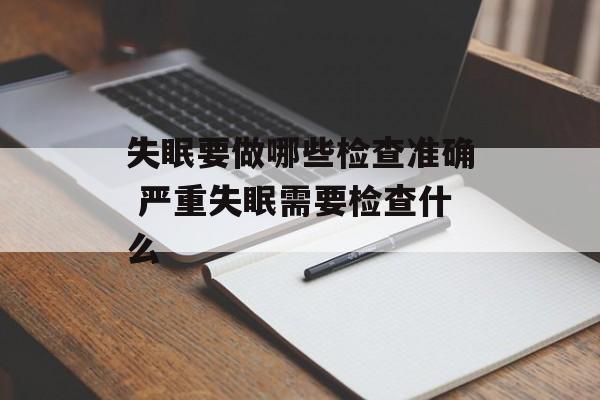 失眠要做哪些检查准确 严重失眠需要检查什么-第1张图片-