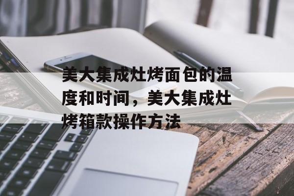 美大集成灶烤面包的温度和时间，美大集成灶烤箱款操作方法-第1张图片-