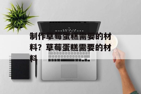 制作草莓蛋糕需要的材料？草莓蛋糕需要的材料-第1张图片-