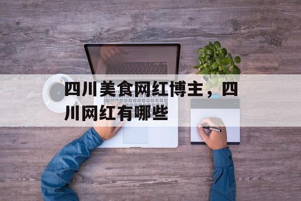 四川美食网红博主，四川网红有哪些-第1张图片-