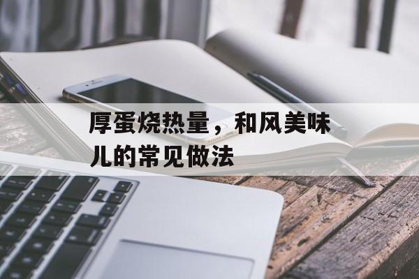 厚蛋烧热量，和风美味儿的常见做法-第1张图片-