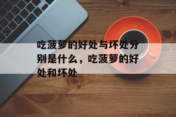 吃菠萝的好处与坏处分别是什么，吃菠萝的好处和坏处-第1张图片-
