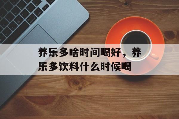 养乐多啥时间喝好，养乐多饮料什么时候喝-第1张图片-