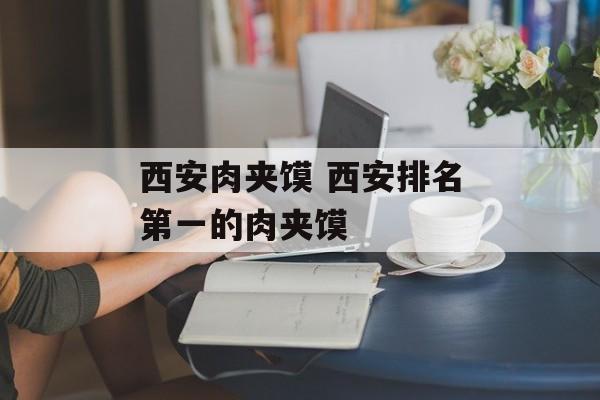 西安肉夹馍 西安排名第一的肉夹馍-第1张图片-