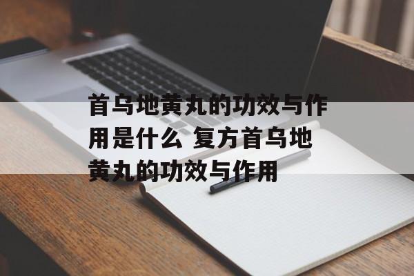 首乌地黄丸的功效与作用是什么 复方首乌地黄丸的功效与作用-第1张图片-