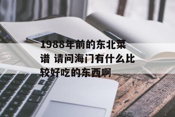 1988年前的东北菜谱 请问海门有什么比较好吃的东西啊-第1张图片-