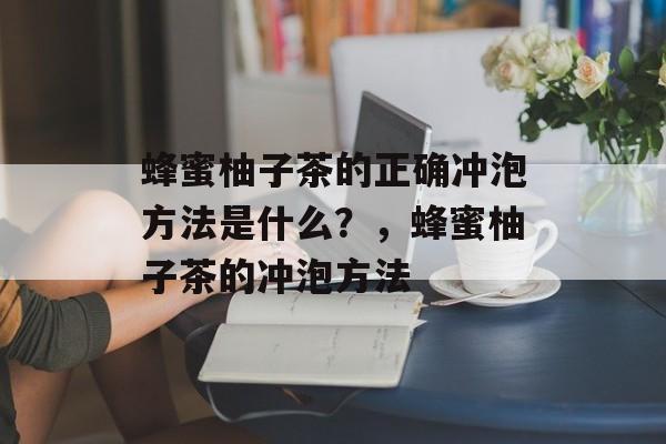 蜂蜜柚子茶的正确冲泡方法是什么？，蜂蜜柚子茶的冲泡方法-第1张图片-