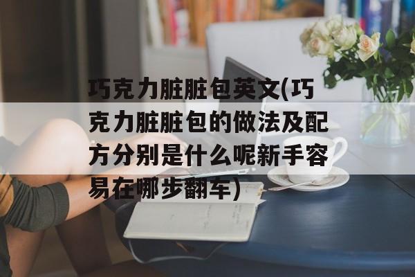 巧克力脏脏包英文(巧克力脏脏包的做法及配方分别是什么呢新手容易在哪步翻车)-第1张图片-