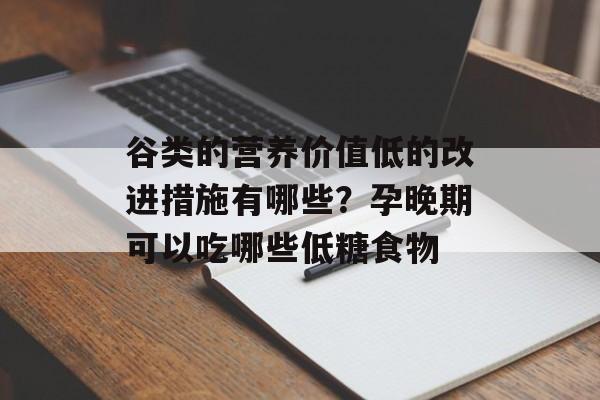 谷类的营养价值低的改进措施有哪些？孕晚期可以吃哪些低糖食物-第1张图片-