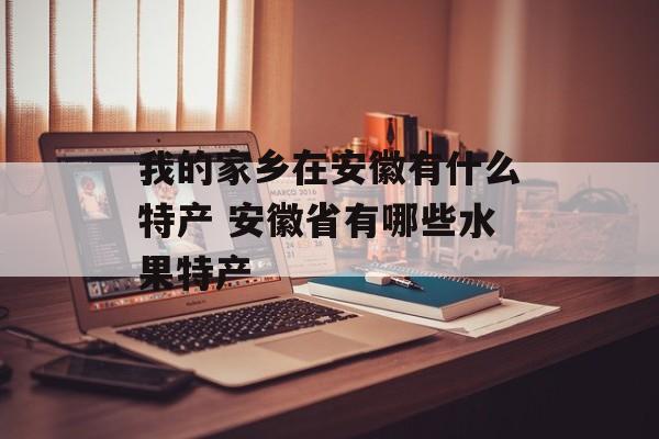 我的家乡在安徽有什么特产 安徽省有哪些水果特产-第1张图片-