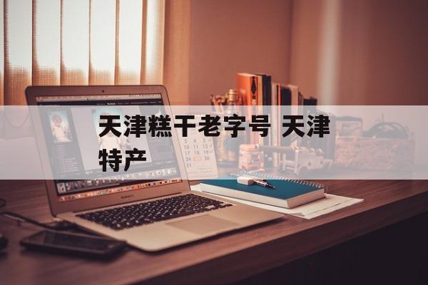 天津糕干老字号 天津特产-第1张图片-
