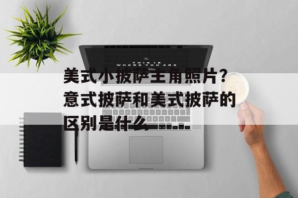 美式小披萨主角照片？意式披萨和美式披萨的区别是什么-第1张图片-
