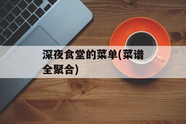深夜食堂的菜单(菜谱全聚合)-第1张图片-