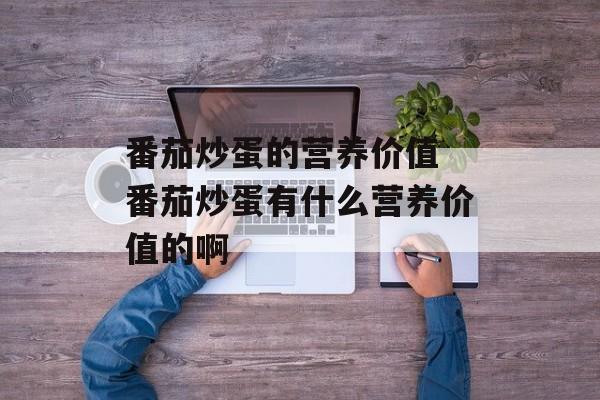 番茄炒蛋的营养价值 番茄炒蛋有什么营养价值的啊-第1张图片-