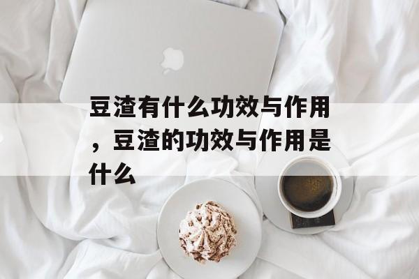 豆渣有什么功效与作用，豆渣的功效与作用是什么-第1张图片-