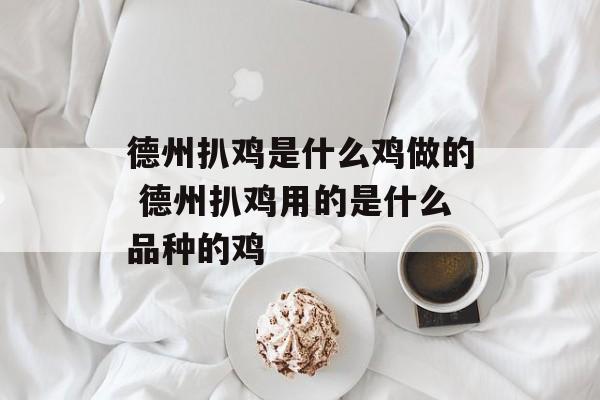 德州扒鸡是什么鸡做的 德州扒鸡用的是什么品种的鸡-第1张图片-