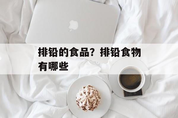 排铅的食品？排铅食物有哪些-第1张图片-