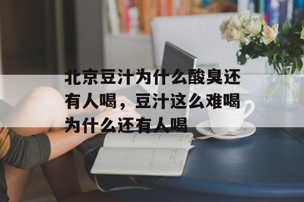 北京豆汁为什么酸臭还有人喝，豆汁这么难喝为什么还有人喝-第1张图片-