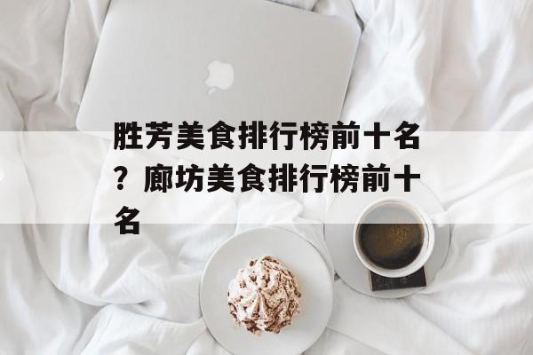 胜芳美食排行榜前十名？廊坊美食排行榜前十名-第1张图片-