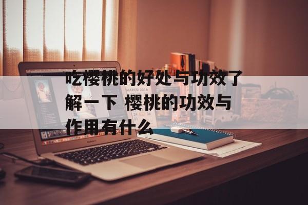吃樱桃的好处与功效了解一下 樱桃的功效与作用有什么-第1张图片-